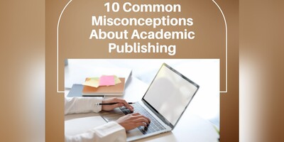 10 Common Misconceptions About Academic Publishing