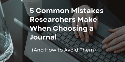 5 Common Mistakes Researchers Make When Choosing a Journal (And How to Avoid Them)